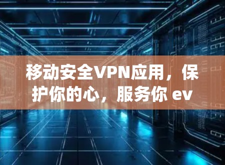 移动安全VPN应用，保护你的心，服务你 everywhere！