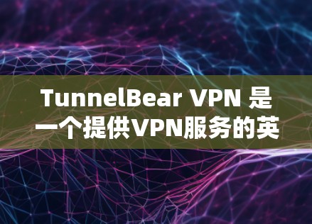 TunnelBear VPN 是一个提供VPN服务的英国网络服务提供商。以下是使用 TunnelBear VPN 的基本步骤