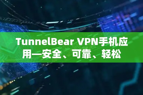 TunnelBear VPN手机应用—安全、可靠、轻松