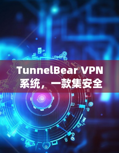 TunnelBear VPN 系统，一款集安全、兼容与多语言于一体的VPN推荐