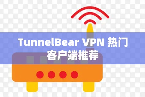 TunnelBear VPN 热门客户端推荐