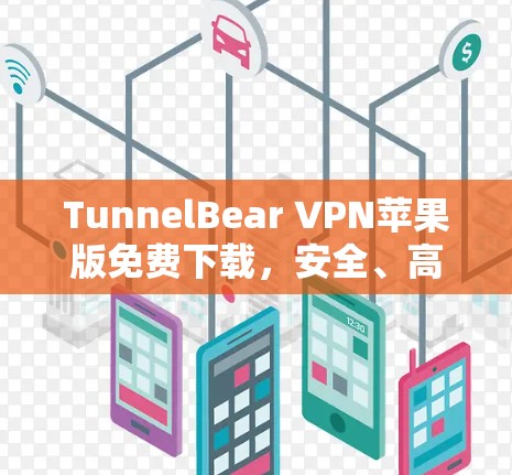 TunnelBear VPN苹果版免费下载，安全、高效、轻松的VPN选择