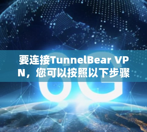 要连接TunnelBear VPN，您可以按照以下步骤进行操作