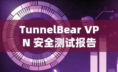 TunnelBear VPN 安全测试报告