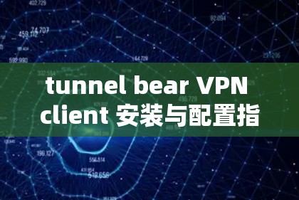tunnel bear VPN client 安装与配置指南