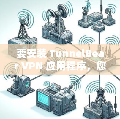 要安装 TunnelBear VPN 应用程序，您可以按照以下步骤进行