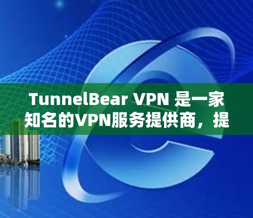 TunnelBear VPN 是一家知名的VPN服务提供商，提供多种连接方式，包括Web连接、手机端、API服务等。以下是一些关于如何可靠连接TunnelBear VPN软件的建议