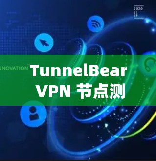 TunnelBear VPN 节点测试报告