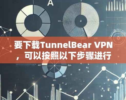 要下载TunnelBear VPN，可以按照以下步骤进行