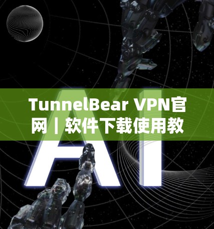 TunnelBear VPN官网｜软件下载使用教程