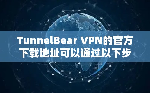 TunnelBear VPN的官方下载地址可以通过以下步骤获取