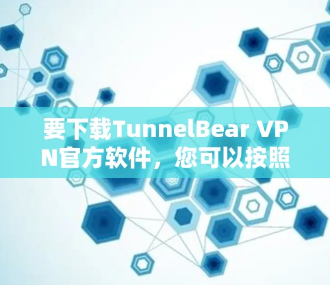 要下载TunnelBear VPN官方软件，您可以按照以下步骤进行