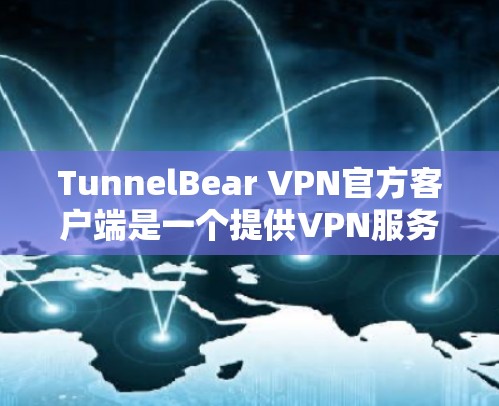 TunnelBear VPN官方客户端是一个提供VPN服务的软件，旨在保护用户连接到外部网络的安全性。以下是关于TunnelBear VPN官方客户端的详细信息
