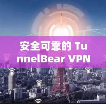 安全可靠的 TunnelBear VPN官方APP
