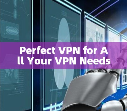Perfect VPN for All Your VPN Needs