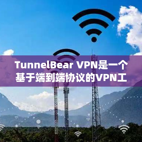 TunnelBear VPN是一个基于端到端协议的VPN工具，提供多种配置选项，用户可以根据需要调整网络连接。以下是一些系统化的步骤，帮助您逐步掌握TunnelBear VPN的功能和使用方法