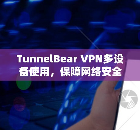 TunnelBear VPN多设备使用，保障网络安全的创新解决方案
