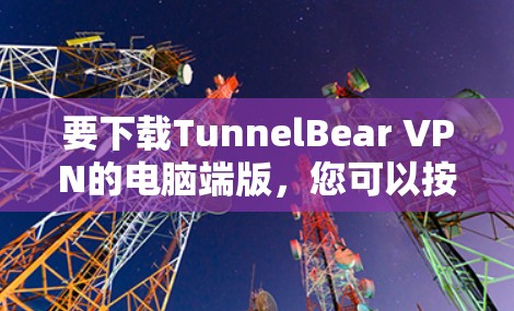 要下载TunnelBear VPN的电脑端版，您可以按照以下步骤操作