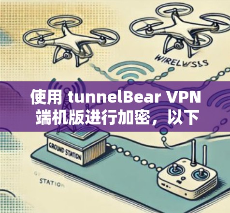 使用 tunnelBear VPN 端机版进行加密，以下是详细的步骤指南
