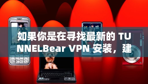 如果你是在寻找最新的 TUNNELBear VPN 安装，建议访问 TUNNELBear 的官方网站或应用商店，下载并安装最新版本。确保下载的是官方发布的版本，以获取最佳的安全性和性能
