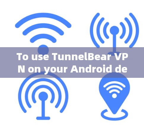 To use TunnelBear VPN on your Android device,follow these organized steps: