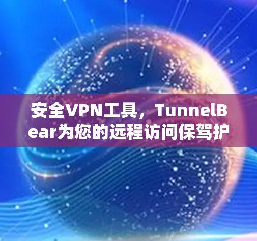 安全VPN工具，TunnelBear为您的远程访问保驾护航