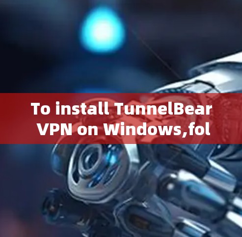 To install TunnelBear VPN on Windows,follow these organized steps: