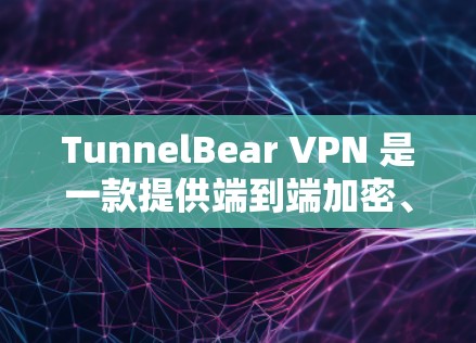 TunnelBear VPN 是一款提供端到端加密、端到端零天线和端到端加密的VPN工具，旨在提供安全、可靠的网络连接。以下是下载和使用 TunnelBear VPN Windows 版本的指南