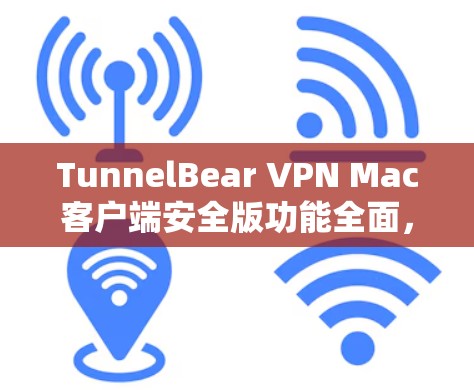 TunnelBear VPN Mac客户端安全版功能全面，支持多语言与多语言转换