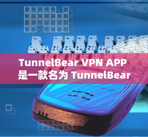 TunnelBear VPN APP 是一款名为 TunnelBear 的 VPN 应用程序，旨在提供VPN服务。以下是关于如何下载并使用该应用的步骤说明