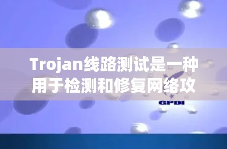 Trojan线路测试是一种用于检测和修复网络攻击源的技术，通常用于防范网络攻击中的DPSK攻击。以下是关于Trojan线路测试的详细步骤和建议