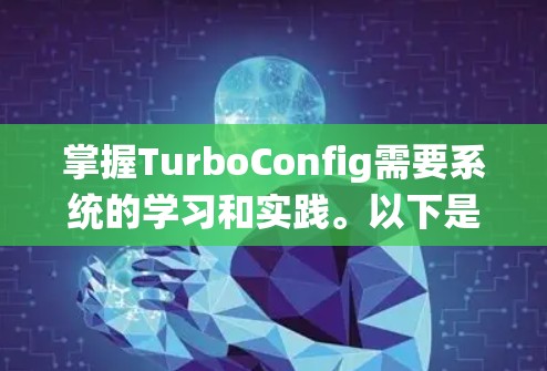 掌握TurboConfig需要系统的学习和实践。以下是一个结构化的学习计划，帮助你逐步掌握TurboConfig