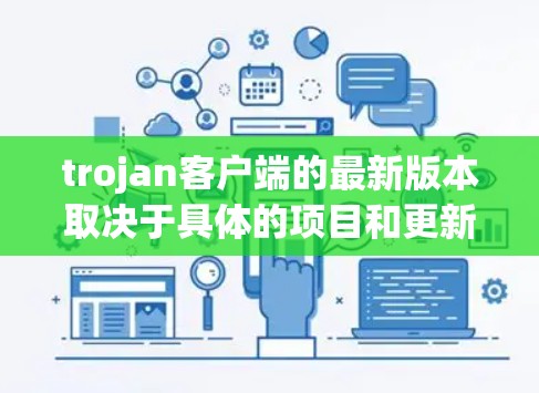 trojan客户端的最新版本取决于具体的项目和更新版本。以下是几种常见的Trojan项目及其最新版本信息