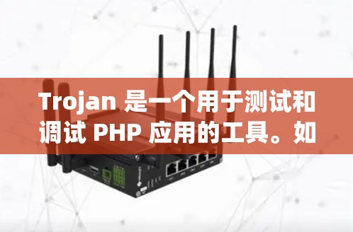 Trojan 是一个用于测试和调试 PHP 应用的工具。如果你是在开发项目中需要进行测试和调试，Trojan 可以帮助你快速定位问题并修复它们