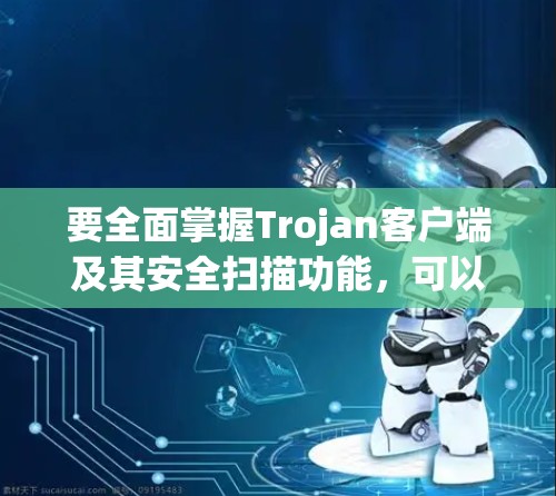 要全面掌握Trojan客户端及其安全扫描功能，可以按照以下步骤进行学习和实践