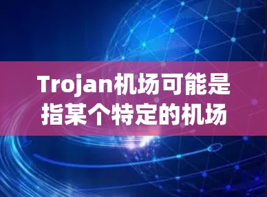 Trojan机场可能是指某个特定的机场，具体信息可能因地区而异。如果是指某个特定的机场，比如Trojan International Airport（捷克的布拉格国际机场）那么以下是一些可能的建议