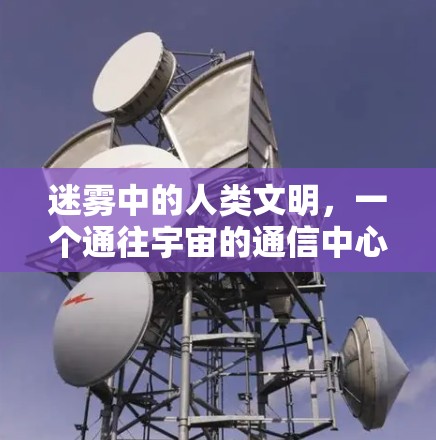 迷雾中的人类文明，一个通往宇宙的通信中心