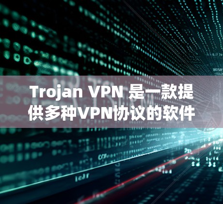 Trojan VPN 是一款提供多种VPN协议的软件，主要用于远程访问互联网。以下是对Trojan VPN 的详细总结