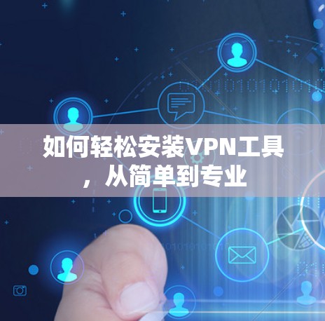 如何轻松安装VPN工具，从简单到专业