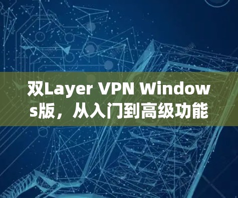 双Layer VPN Windows版，从入门到高级功能