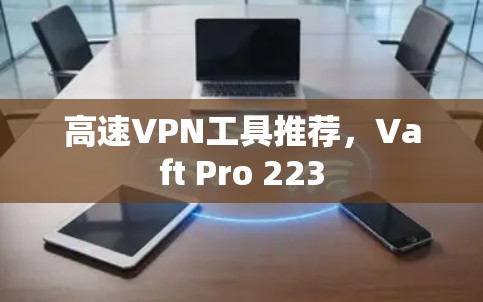 高速VPN工具推荐，Vaft Pro 223
