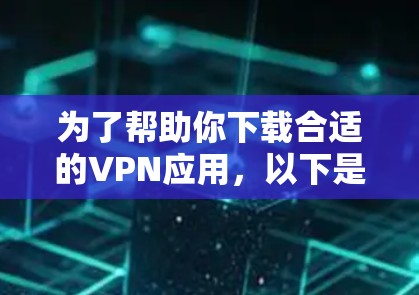 为了帮助你下载合适的VPN应用，以下是一些建议和步骤