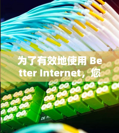 为了有效地使用 Better Internet，您可以按照以下步骤进行操作