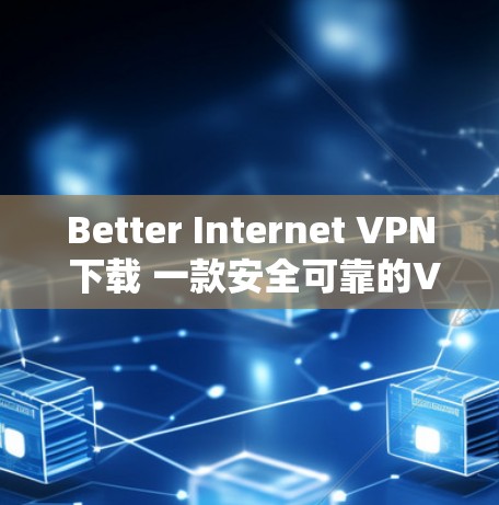 Better Internet VPN 下载 一款安全可靠的VPN工具推荐