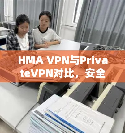 HMA VPN与PrivateVPN对比，安全与个性化服务的差异
