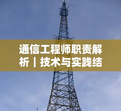 通信工程师职责解析｜技术与实践结合