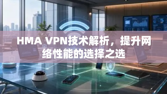 HMA VPN技术解析，提升网络性能的选择之选