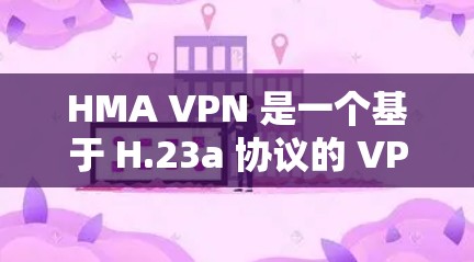 HMA VPN 是一个基于 H.23a 协议的 VPN 服务，它是一种开放性协议，允许设备之间建立和管理安全连接。以下是对 HMA VPN 测试速度和稳定性分析的详细内容