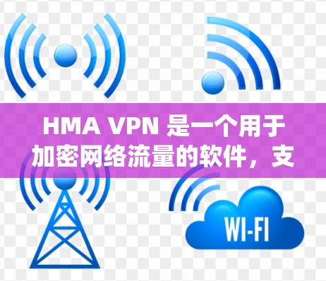 HMA VPN 是一个用于加密网络流量的软件，支持 iOS 系统。如果你对 HMA VPN 的iOS 版本感兴趣，以下是一些有用的有用信息和推荐