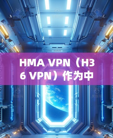HMA VPN（H36 VPN）作为中国互联网企业H36提供的VPN服务，以其可靠性和安全性著称。以下是对HMA VPN在海外访问方面的体验分析
